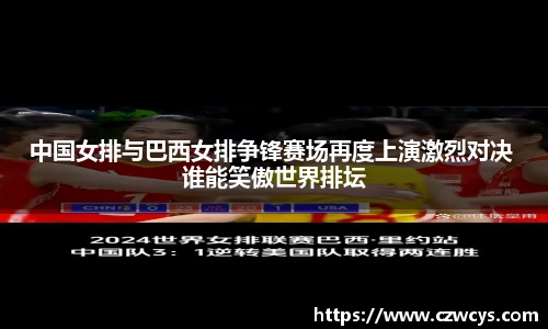中国女排与巴西女排争锋赛场再度上演激烈对决 谁能笑傲世界排坛