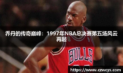乔丹的传奇巅峰：1997年NBA总决赛第五场风云再起