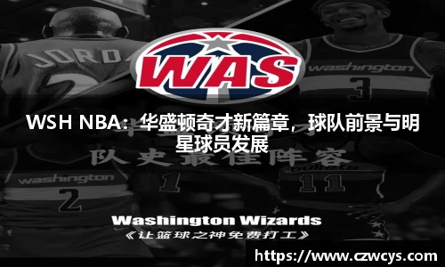 WSH NBA：华盛顿奇才新篇章，球队前景与明星球员发展