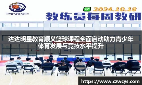 达达明星教育顺义篮球课程全面启动助力青少年体育发展与竞技水平提升