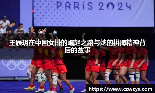 王辰玥在中国女排的崛起之路与她的拼搏精神背后的故事