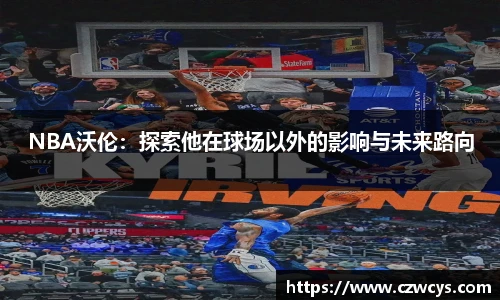 NBA沃伦：探索他在球场以外的影响与未来路向