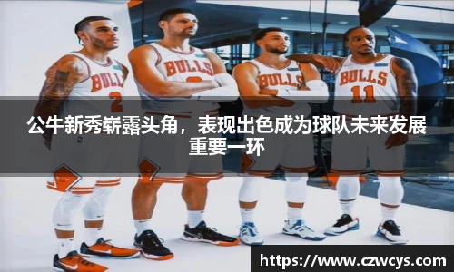 公牛新秀崭露头角，表现出色成为球队未来发展重要一环