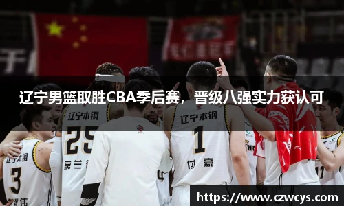 辽宁男篮取胜CBA季后赛，晋级八强实力获认可