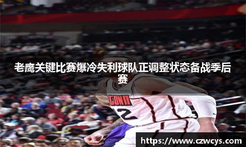 老鹰关键比赛爆冷失利球队正调整状态备战季后赛