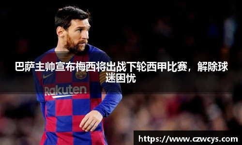 巴萨主帅宣布梅西将出战下轮西甲比赛，解除球迷困忧