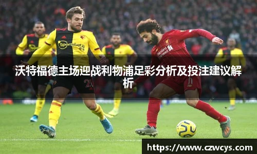 沃特福德主场迎战利物浦足彩分析及投注建议解析