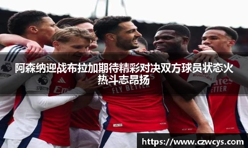 阿森纳迎战布拉加期待精彩对决双方球员状态火热斗志昂扬