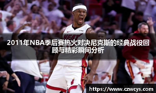 2011年NBA季后赛热火对决尼克斯的经典战役回顾与精彩瞬间分析
