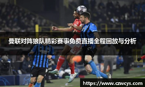 曼联对阵狼队精彩赛事免费直播全程回放与分析