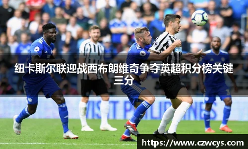 纽卡斯尔联迎战西布朗维奇争夺英超积分榜关键三分