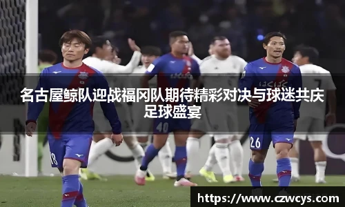 名古屋鲸队迎战福冈队期待精彩对决与球迷共庆足球盛宴