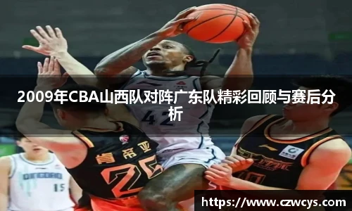 2009年CBA山西队对阵广东队精彩回顾与赛后分析