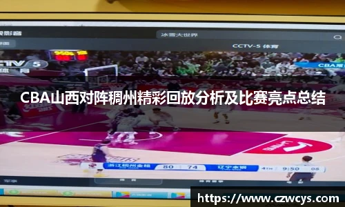 CBA山西对阵稠州精彩回放分析及比赛亮点总结
