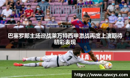 巴塞罗那主场迎战莱万特西甲激战再度上演期待精彩表现