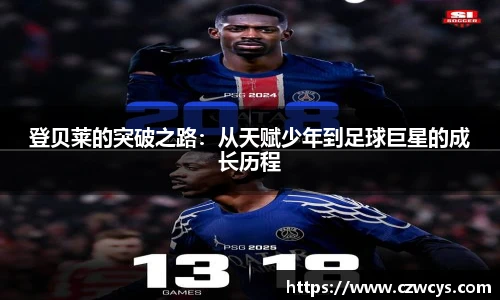 登贝莱的突破之路：从天赋少年到足球巨星的成长历程