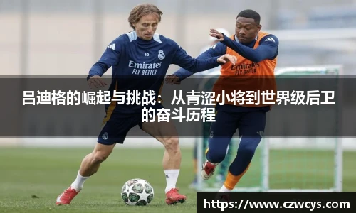吕迪格的崛起与挑战：从青涩小将到世界级后卫的奋斗历程