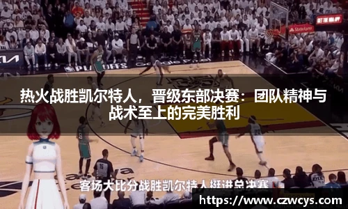 热火战胜凯尔特人，晋级东部决赛：团队精神与战术至上的完美胜利