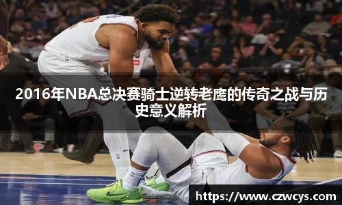 2016年NBA总决赛骑士逆转老鹰的传奇之战与历史意义解析
