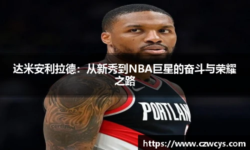 达米安利拉德：从新秀到NBA巨星的奋斗与荣耀之路