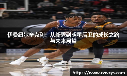 伊曼纽尔奎克利：从新秀到明星后卫的成长之路与未来展望
