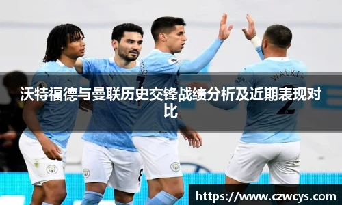 沃特福德与曼联历史交锋战绩分析及近期表现对比