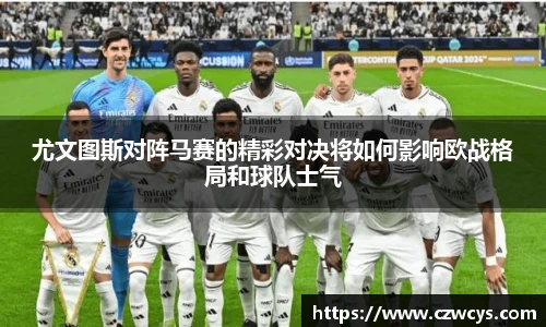 尤文图斯对阵马赛的精彩对决将如何影响欧战格局和球队士气