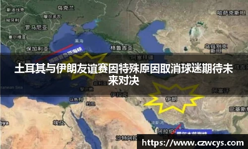 土耳其与伊朗友谊赛因特殊原因取消球迷期待未来对决