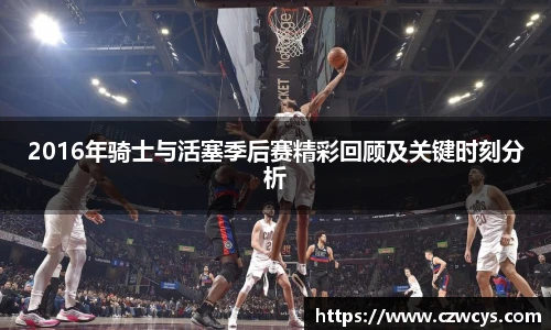 2016年骑士与活塞季后赛精彩回顾及关键时刻分析