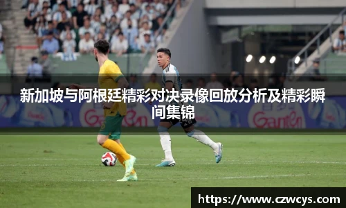新加坡与阿根廷精彩对决录像回放分析及精彩瞬间集锦