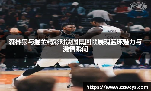 森林狼与掘金精彩对决图集回顾展现篮球魅力与激情瞬间